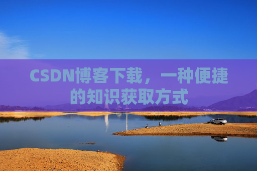 CSDN博客下载，一种便捷的知识获取方式